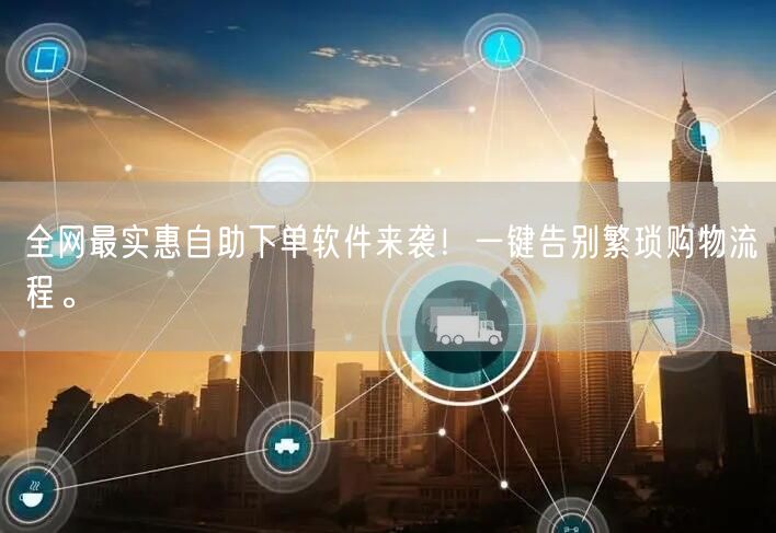 全网最实惠自助下单软件来袭！一键告别繁琐购物流程。