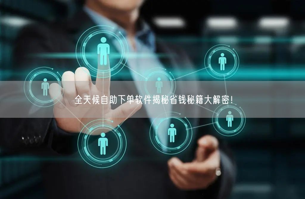 全天候自助下单软件揭秘省钱秘籍大解密！