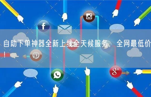 自助下单神器全新上线全天候服务，全网最低价！