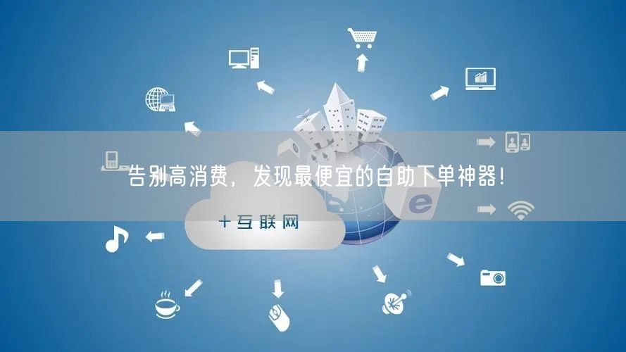 告别高消费，发现最便宜的自助下单神器！