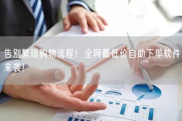 告别繁琐购物流程！全网最低价自助下单软件来袭！