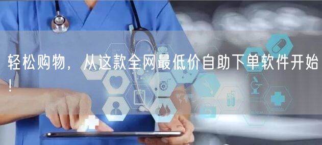 轻松购物，从这款全网最低价自助下单软件开始！
