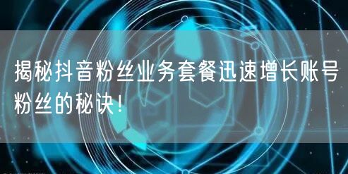 揭秘抖音粉丝业务套餐迅速增长账号粉丝的秘诀！