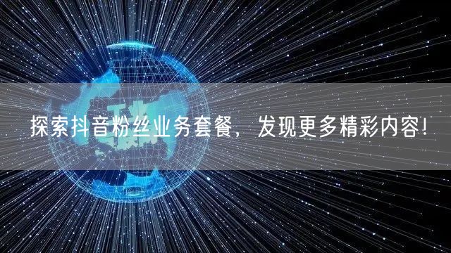 探索抖音粉丝业务套餐，发现更多精彩内容！