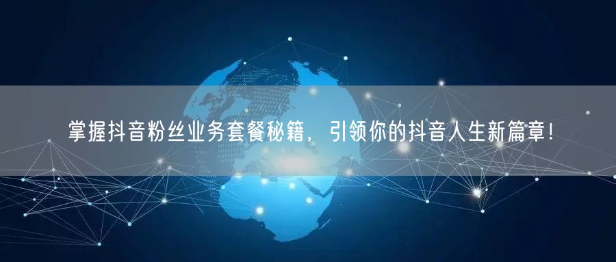 掌握抖音粉丝业务套餐秘籍，引领你的抖音人生新篇章！