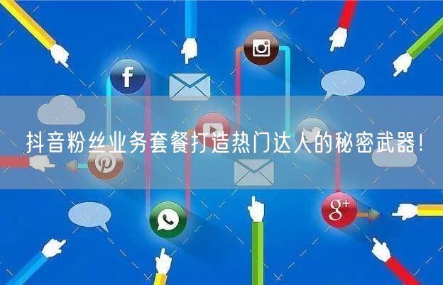 抖音粉丝业务套餐打造热门达人的秘密武器！