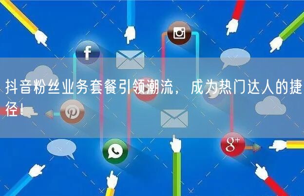 抖音粉丝业务套餐引领潮流，成为热门达人的捷径！
