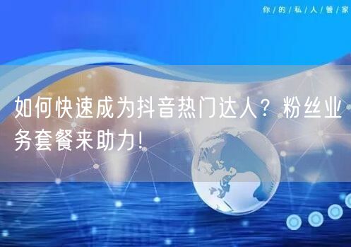 如何快速成为抖音热门达人？粉丝业务套餐来助力！