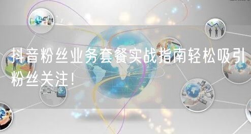 抖音粉丝业务套餐实战指南轻松吸引粉丝关注！