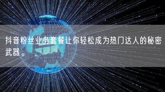 抖音粉丝业务套餐让你轻松成为热门达人的秘密武器。