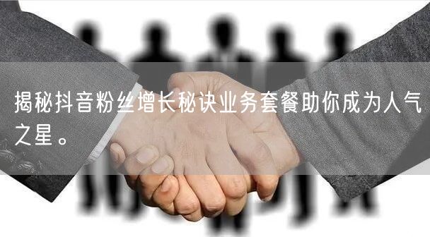 揭秘抖音粉丝增长秘诀业务套餐助你成为人气之星。