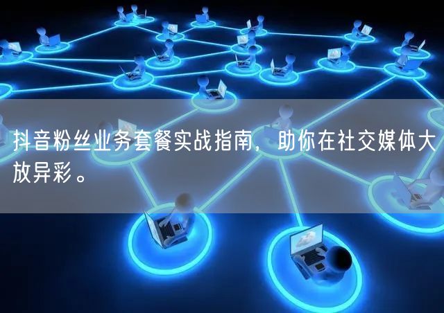 抖音粉丝业务套餐实战指南，助你在社交媒体大放异彩。