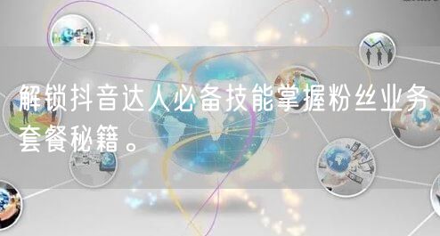 解锁抖音达人必备技能掌握粉丝业务套餐秘籍。