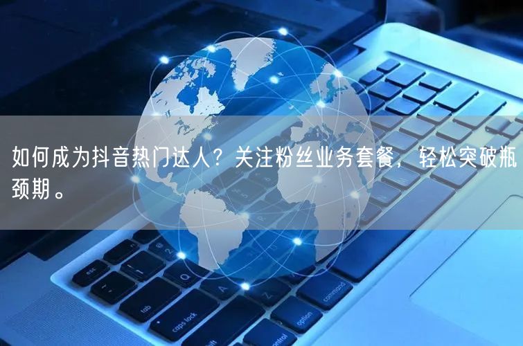 如何成为抖音热门达人？关注粉丝业务套餐，轻松突破瓶颈期。