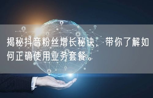 揭秘抖音粉丝增长秘诀，带你了解如何正确使用业务套餐。