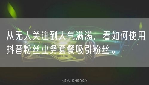 从无人关注到人气满满，看如何使用抖音粉丝业务套餐吸引粉丝。