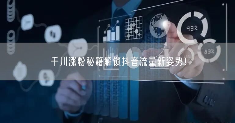 千川涨粉秘籍解锁抖音流量新姿势！