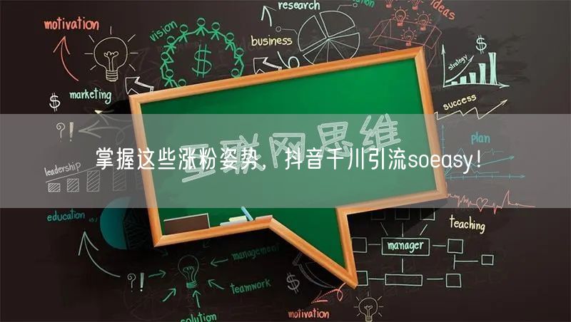 掌握这些涨粉姿势，抖音千川引流soeasy！