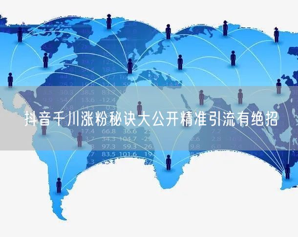 抖音千川涨粉秘诀大公开精准引流有绝招