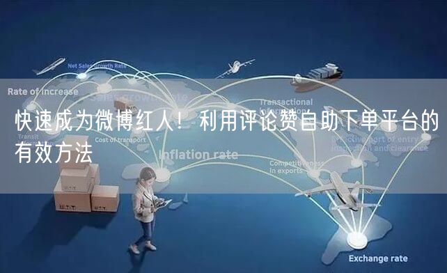 快速成为微博红人！利用评论赞自助下单平台的有效方法