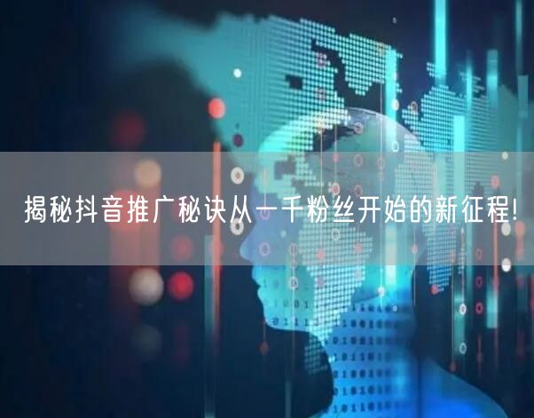 揭秘抖音推广秘诀从一千粉丝开始的新征程!