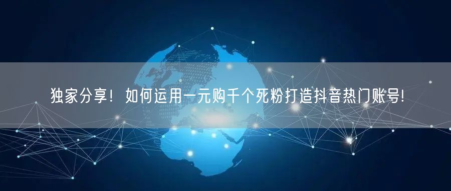 独家分享！如何运用一元购千个死粉打造抖音热门账号!
