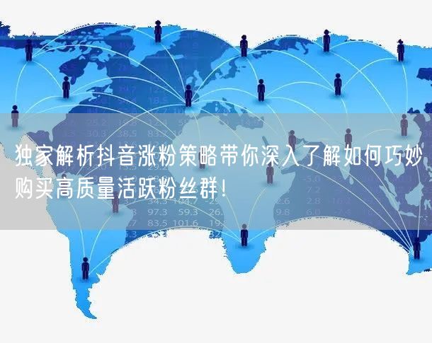 独家解析抖音涨粉策略带你深入了解如何巧妙购买高质量活跃粉丝群！